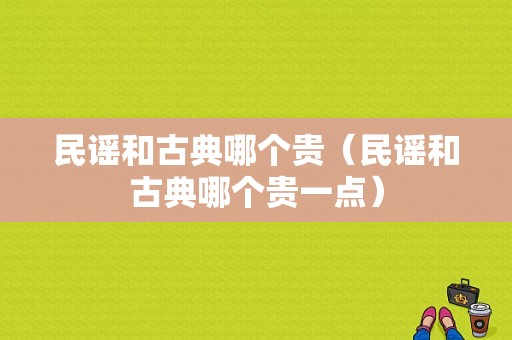 民谣和古典哪个贵（民谣和古典哪个贵一点）