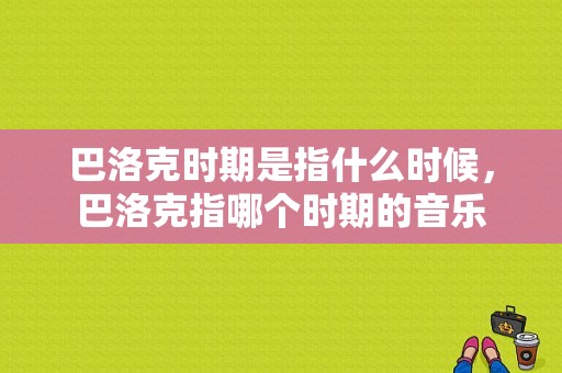 巴洛克时期是指什么时候，巴洛克指哪个时期的音乐