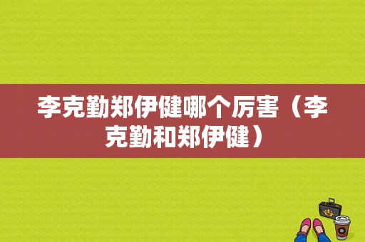 李克勤郑伊健哪个厉害（李克勤和郑伊健）