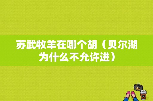 苏武牧羊在哪个胡（贝尔湖为什么不允许进）