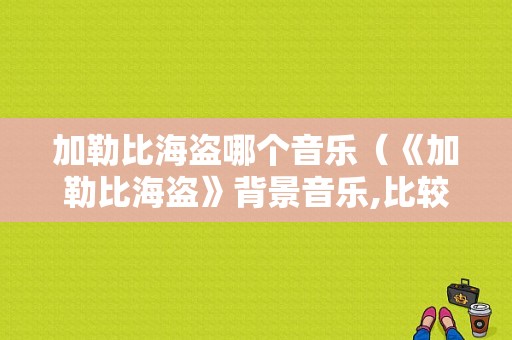 加勒比海盗哪个音乐（《加勒比海盗》背景音乐,比较经典的那几个）