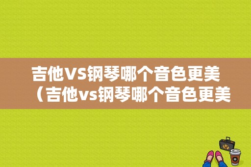 吉他VS钢琴哪个音色更美（吉他vs钢琴哪个音色更美丽）