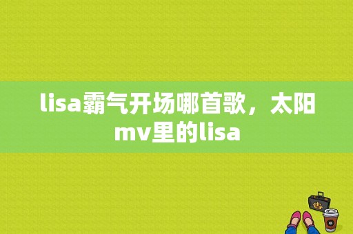 lisa霸气开场哪首歌，太阳mv里的lisa