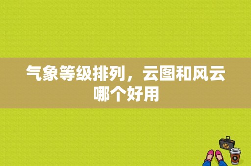 气象等级排列，云图和风云哪个好用