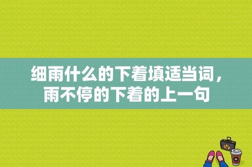 细雨什么的下着填适当词，雨不停的下着的上一句