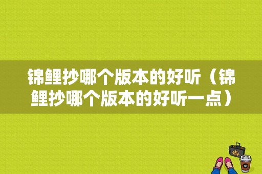 锦鲤抄哪个版本的好听（锦鲤抄哪个版本的好听一点）