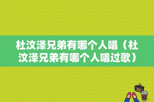 杜汶泽兄弟有哪个人唱（杜汶泽兄弟有哪个人唱过歌）