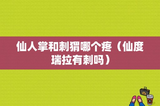 仙人掌和刺猬哪个疼（仙度瑞拉有刺吗）