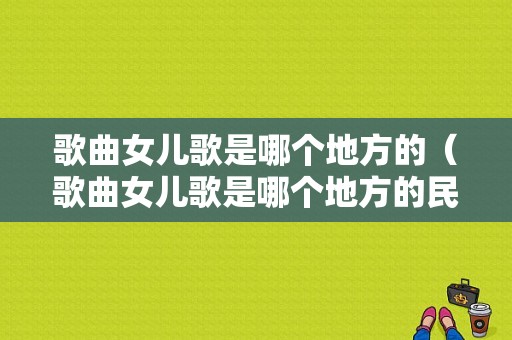 歌曲女儿歌是哪个地方的（歌曲女儿歌是哪个地方的民歌）