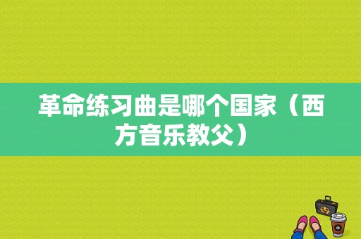 革命练习曲是哪个国家（西方音乐教父）