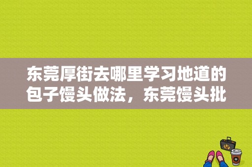 东莞厚街去哪里学习地道的包子馒头做法，东莞馒头批发在哪里