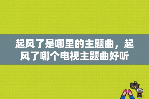 起风了是哪里的主题曲，起风了哪个电视主题曲好听