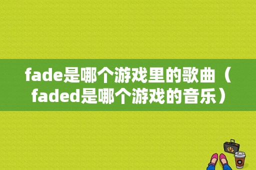 fade是哪个游戏里的歌曲（faded是哪个游戏的音乐）