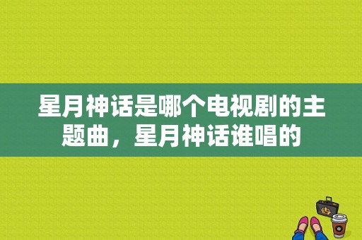 星月神话是哪个电视剧的主题曲，星月神话谁唱的