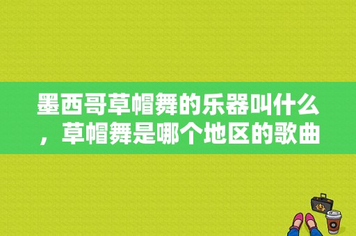 墨西哥草帽舞的乐器叫什么，草帽舞是哪个地区的歌曲啊