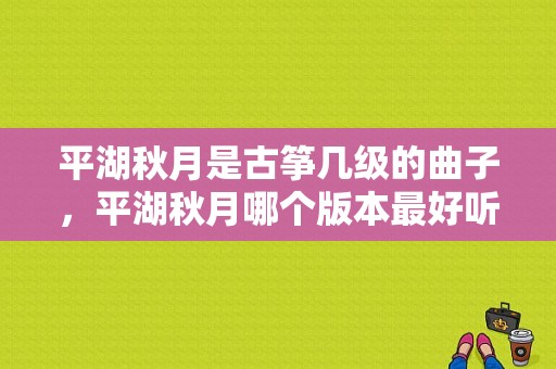 平湖秋月是古筝几级的曲子，平湖秋月哪个版本最好听