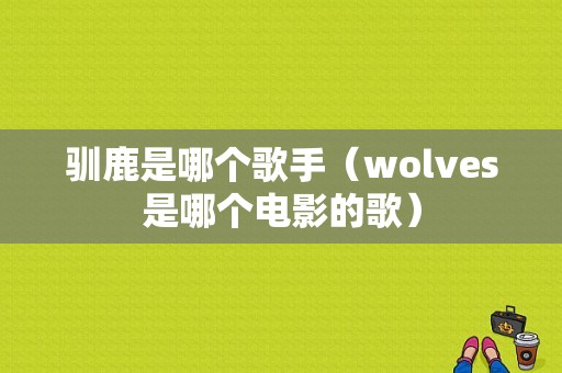 驯鹿是哪个歌手（wolves是哪个电影的歌）