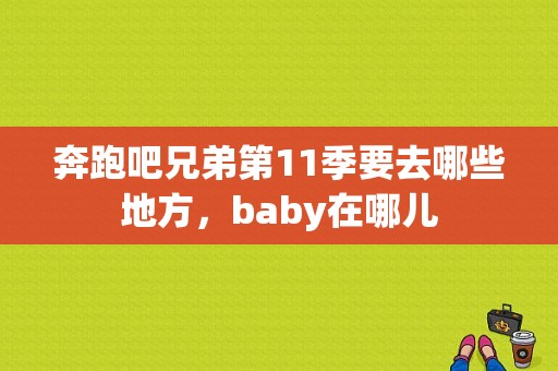 奔跑吧兄弟第11季要去哪些地方，baby在哪儿