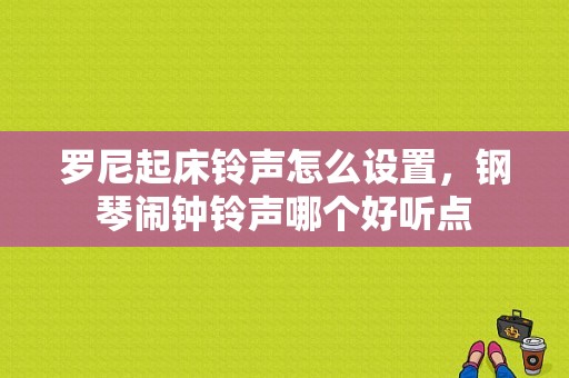 罗尼起床铃声怎么设置，钢琴闹钟铃声哪个好听点