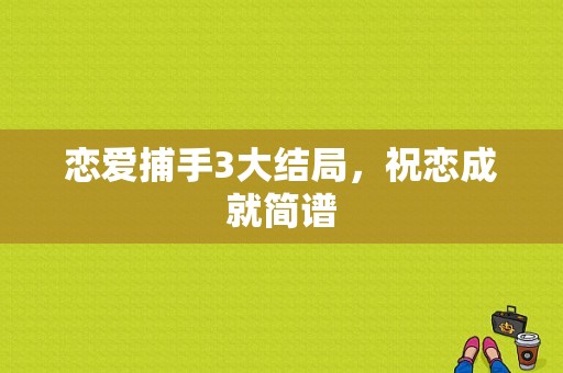 恋爱捕手3大结局，祝恋成就简谱